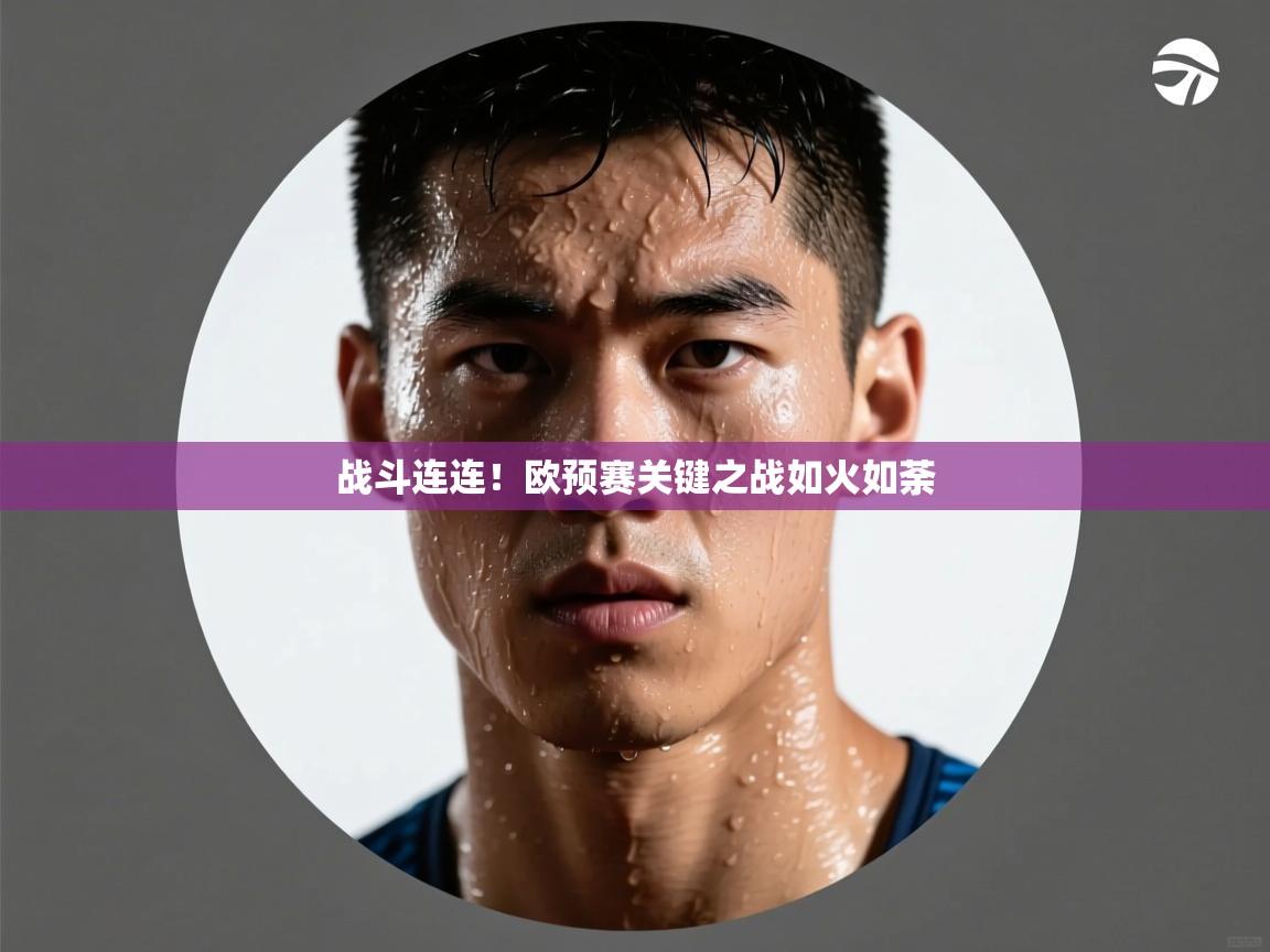 开云体育安卓APK下载-战斗连连！欧预赛关键之战如火如荼  第1张