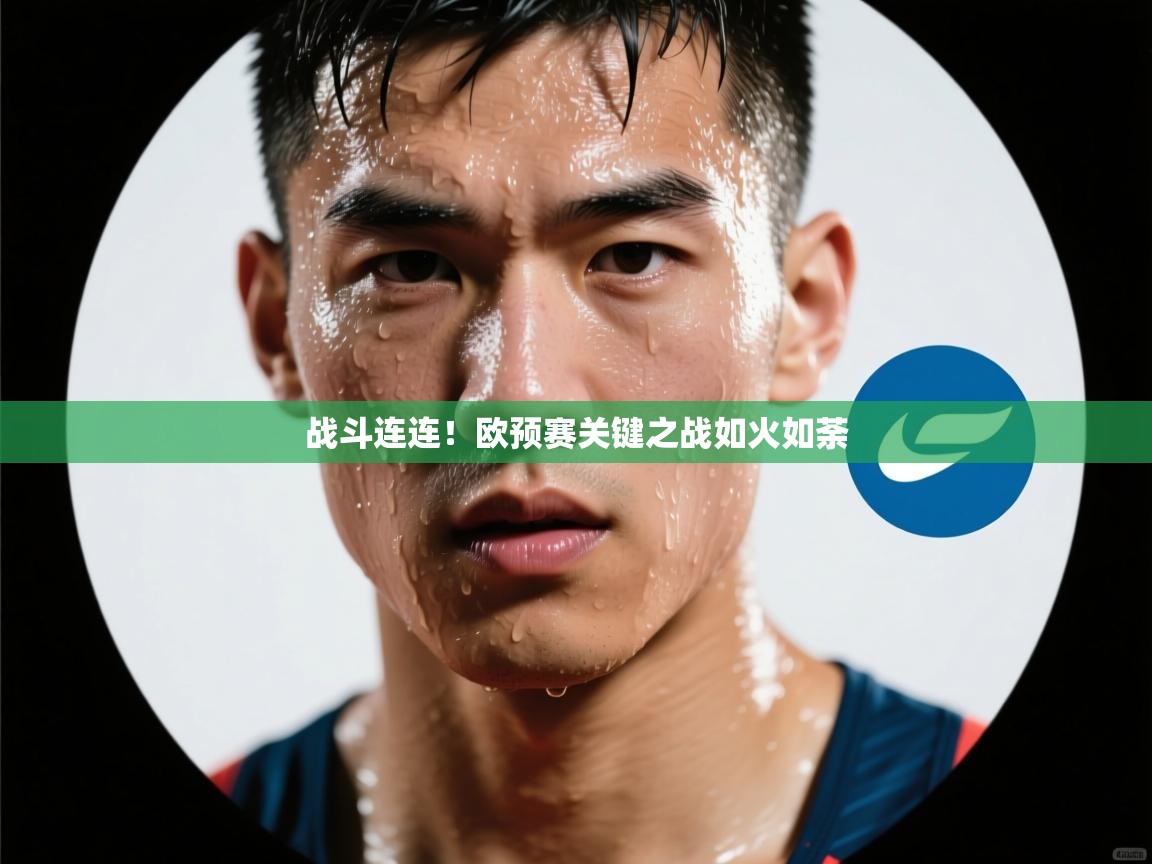 开云体育安卓APK下载-战斗连连！欧预赛关键之战如火如荼  第3张