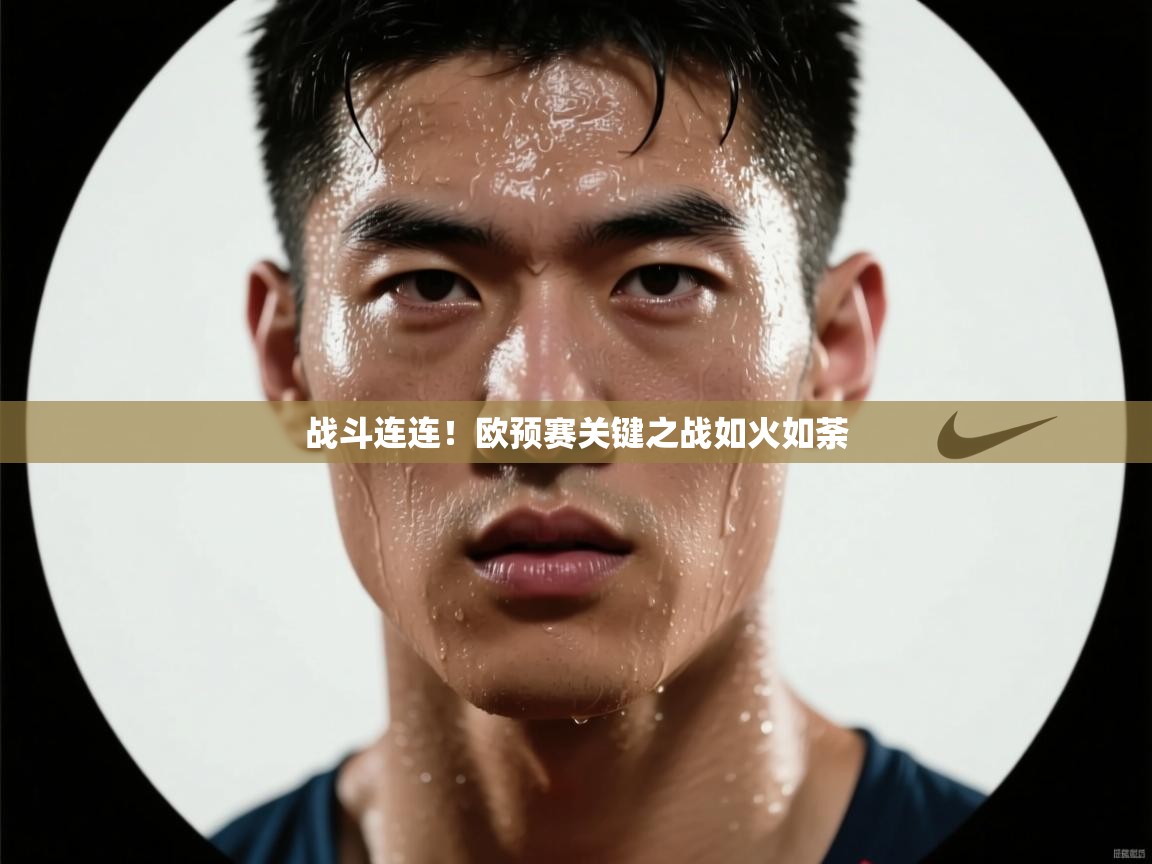 开云体育安卓APK下载-战斗连连！欧预赛关键之战如火如荼  第4张