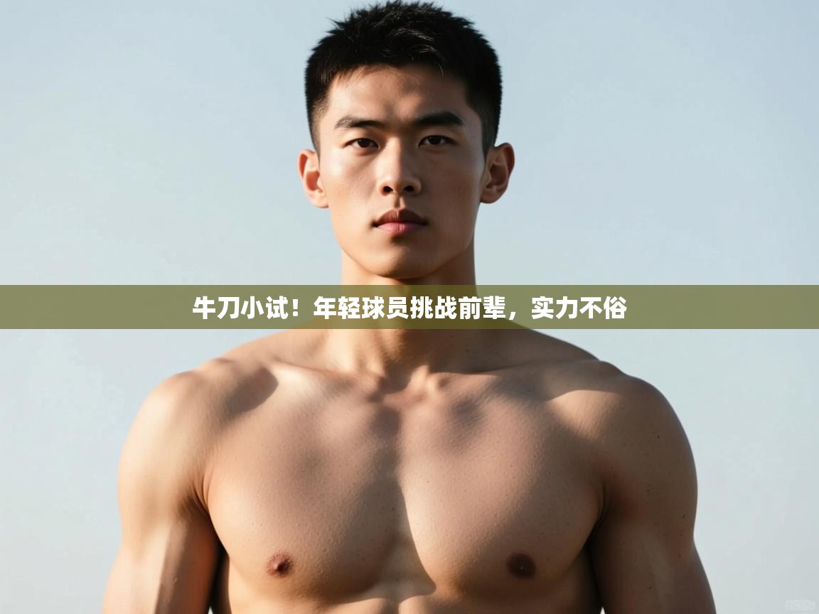 开云体育app网页版入口-牛刀小试!年轻球员挑战前辈,实力不俗 第1张