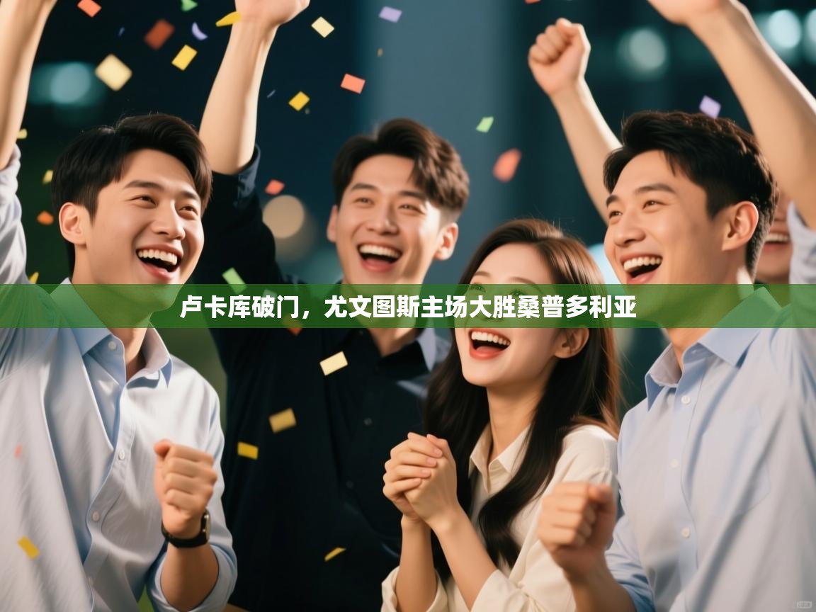 开云体育实名认证入口-卢卡库破门,尤文图斯主场大胜桑普多利亚 第2张