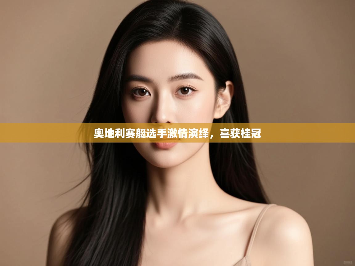 开云体育入口手机版-奥地利赛艇选手激情演绎,喜获桂冠 第2张