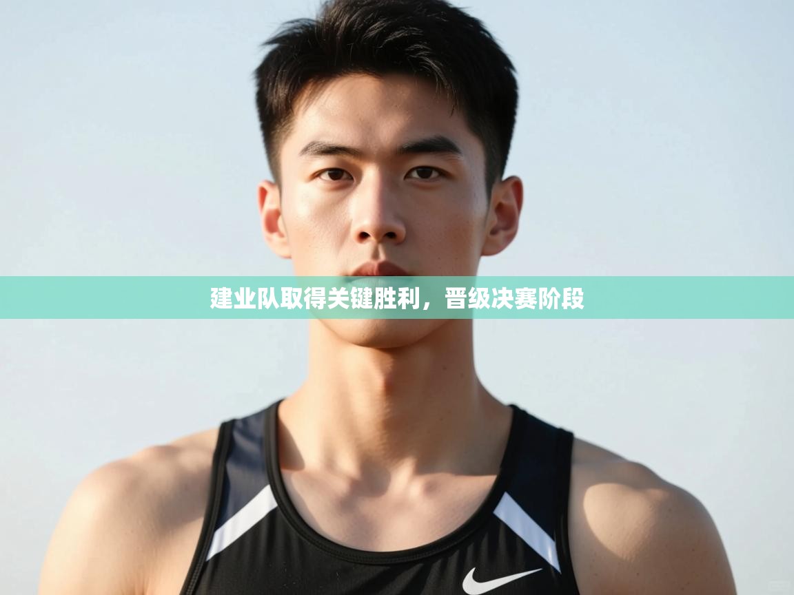 开云体育网络异常修复-建业队取得关键胜利,晋级决赛阶段 第4张