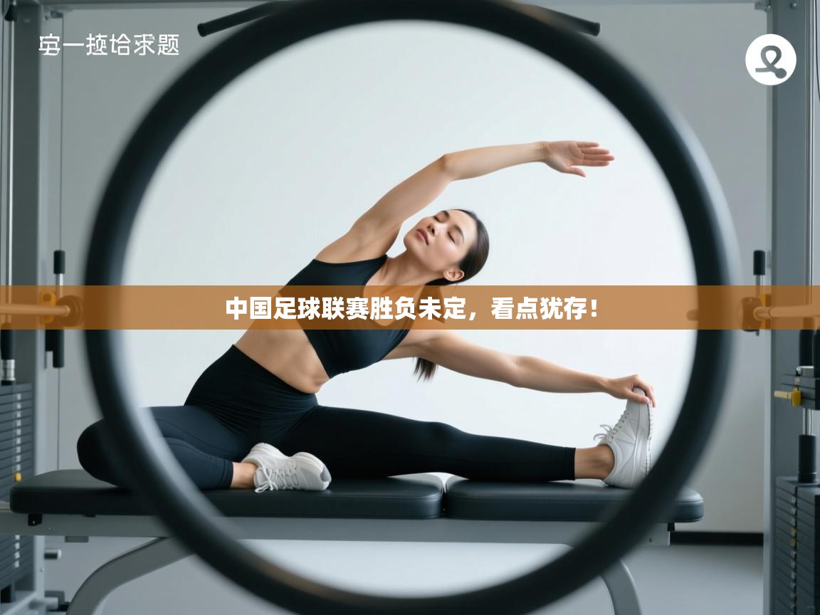 开云·体育app中国官方网站-中国足球联赛胜负未定,看点犹存! 第1张