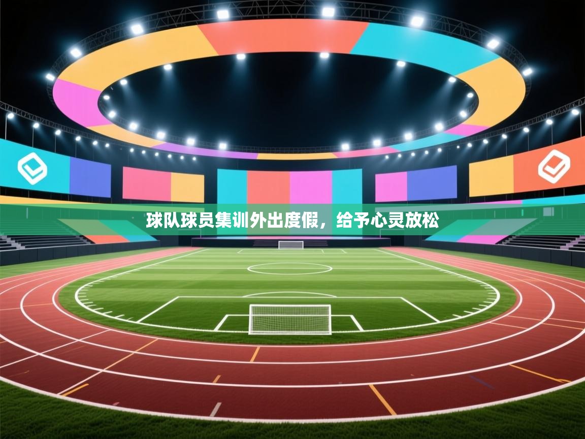 开云体育app官网入口网页版-球队球员集训外出度假,给予心灵放松 第2张