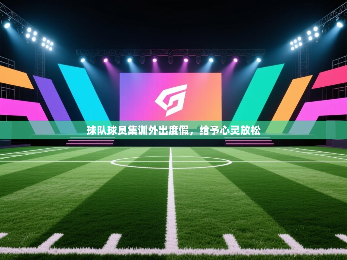 开云体育app官网入口网页版-球队球员集训外出度假,给予心灵放松 第4张