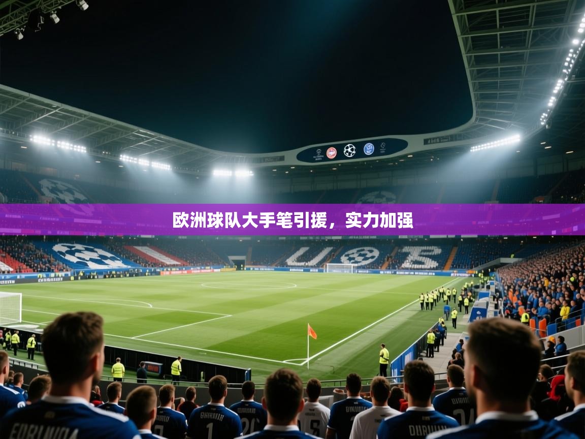 云开体育app登录入口-欧洲球队大手笔引援,实力加强 第2张