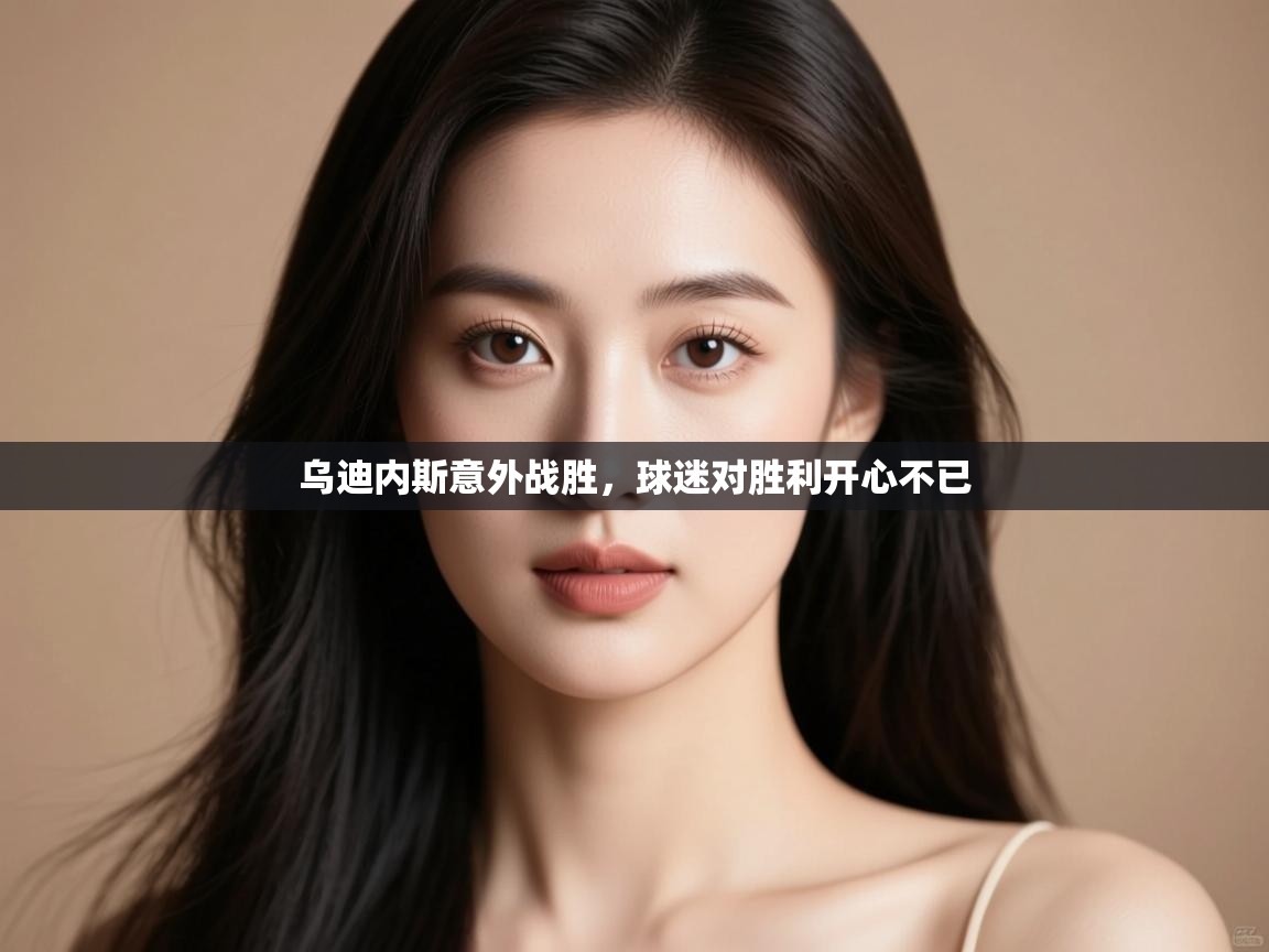 开运体育登录入口-乌迪内斯意外战胜,球迷对胜利开心不已 第2张