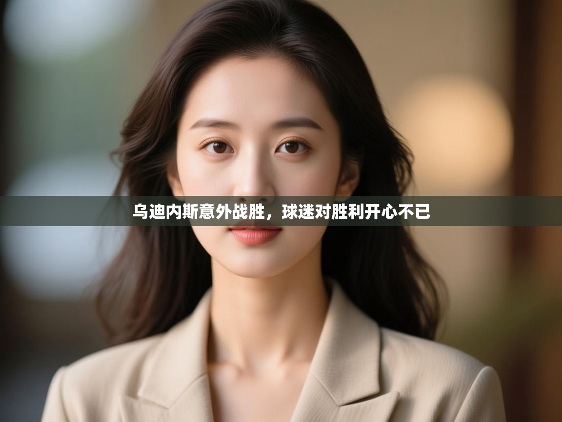 开运体育登录入口-乌迪内斯意外战胜,球迷对胜利开心不已 第3张