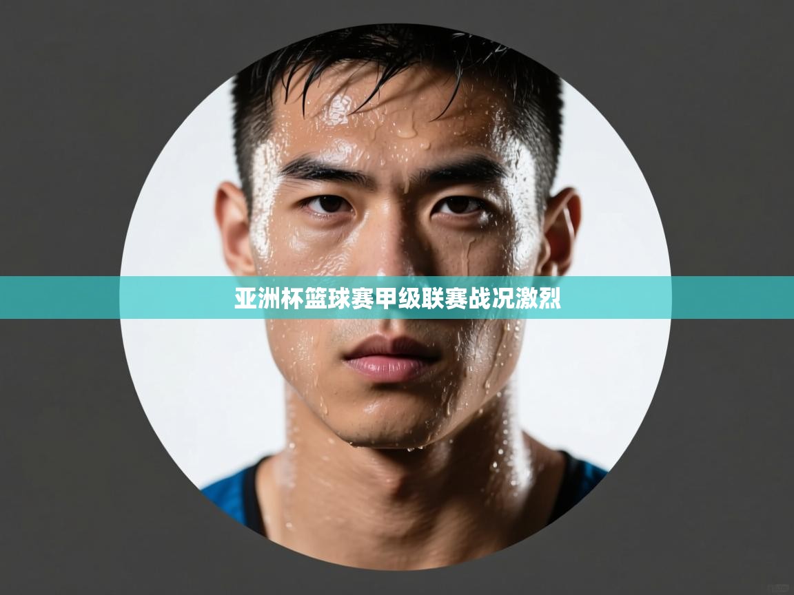 云开体育-亚洲杯篮球赛甲级联赛战况激烈 第1张