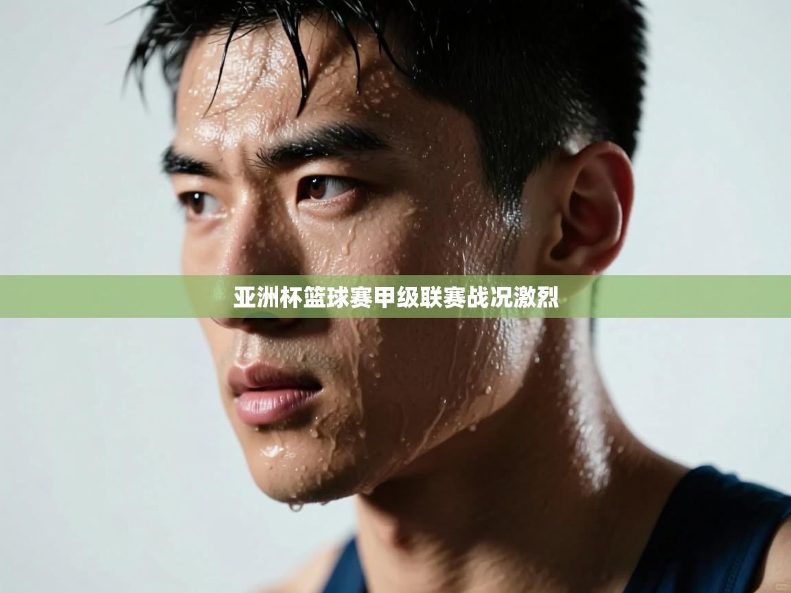 云开体育-亚洲杯篮球赛甲级联赛战况激烈 第2张