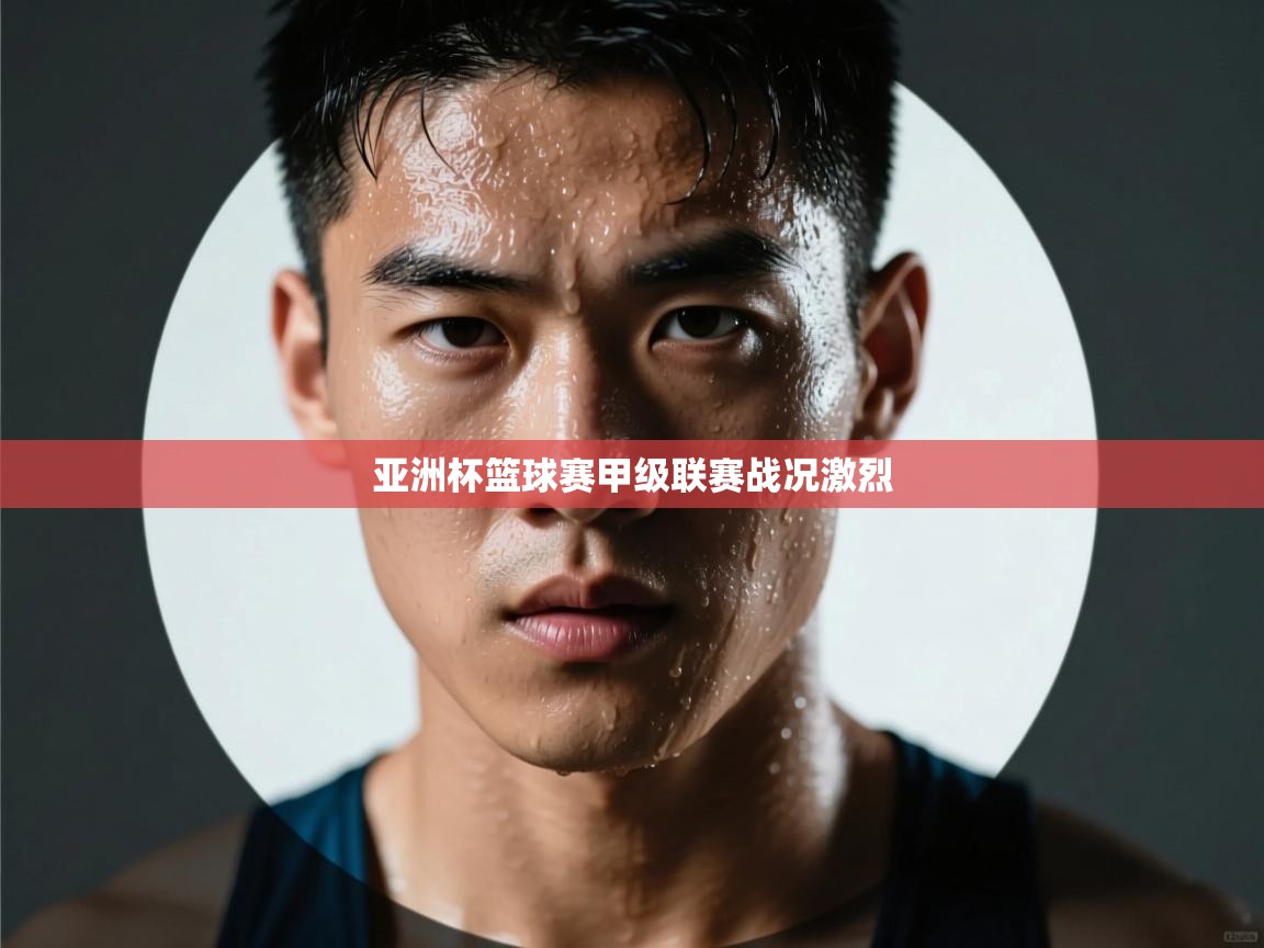 云开体育-亚洲杯篮球赛甲级联赛战况激烈 第4张