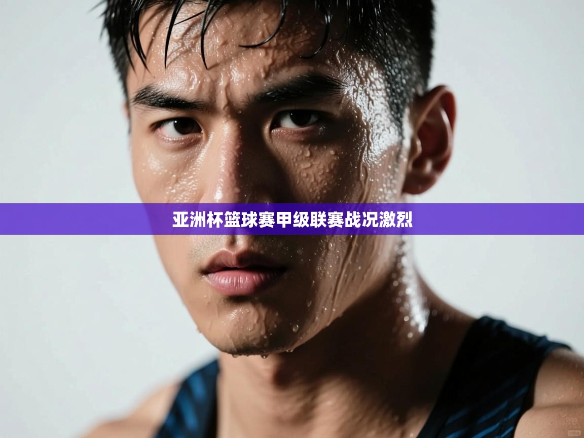 云开体育-亚洲杯篮球赛甲级联赛战况激烈 第3张