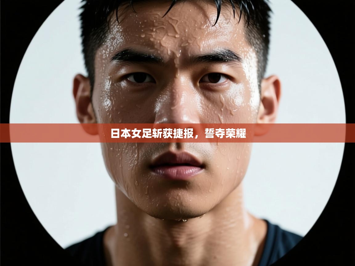 开云体育官方版下载-日本女足斩获捷报,誓夺荣耀 第3张