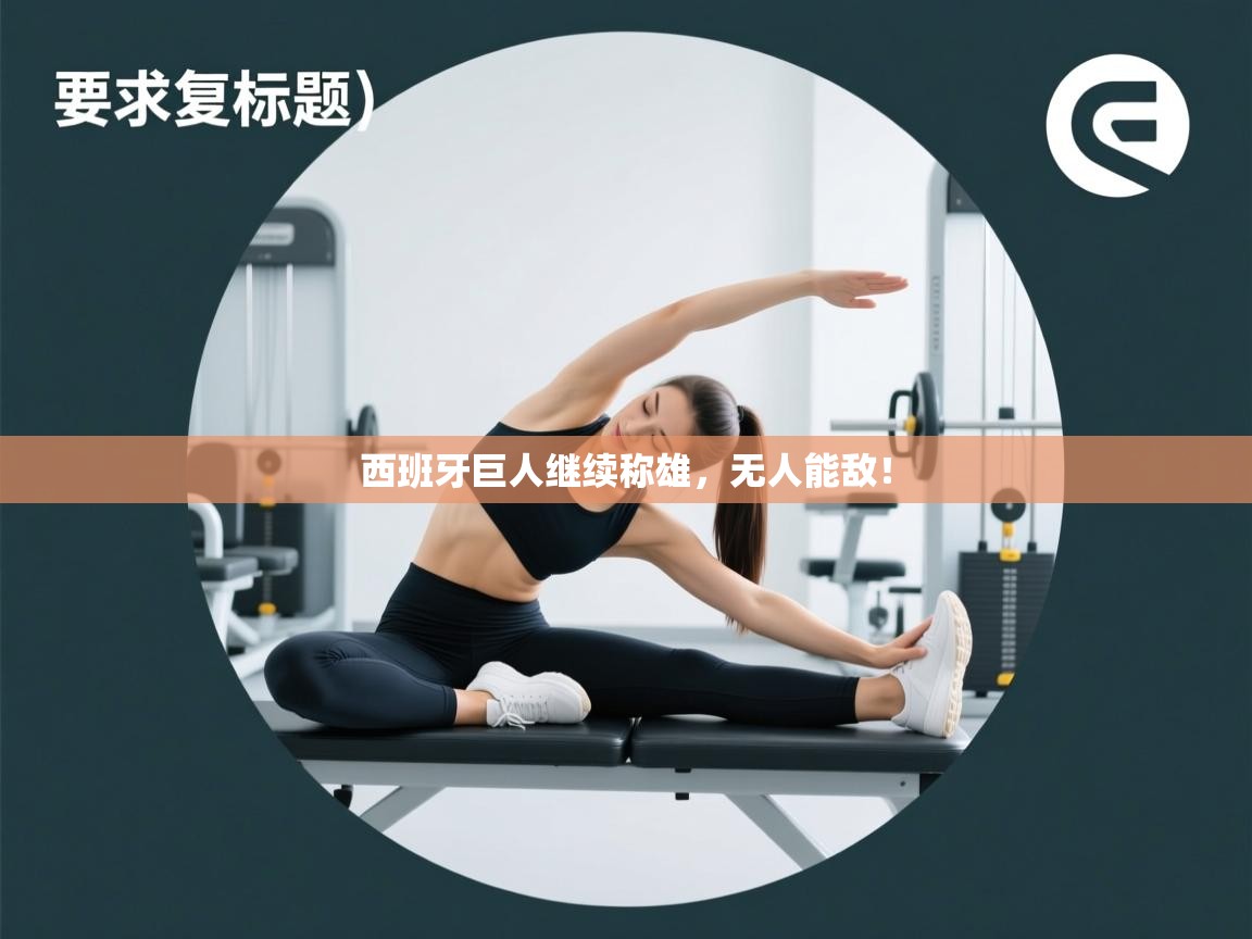 云开体育app网页版登录入口-西班牙巨人继续称雄,无人能敌! 第1张