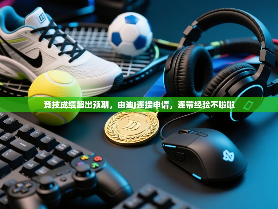 开云注册-竞技成绩超出预期,由迪J连接申请,连带经验不啦啦 第3张