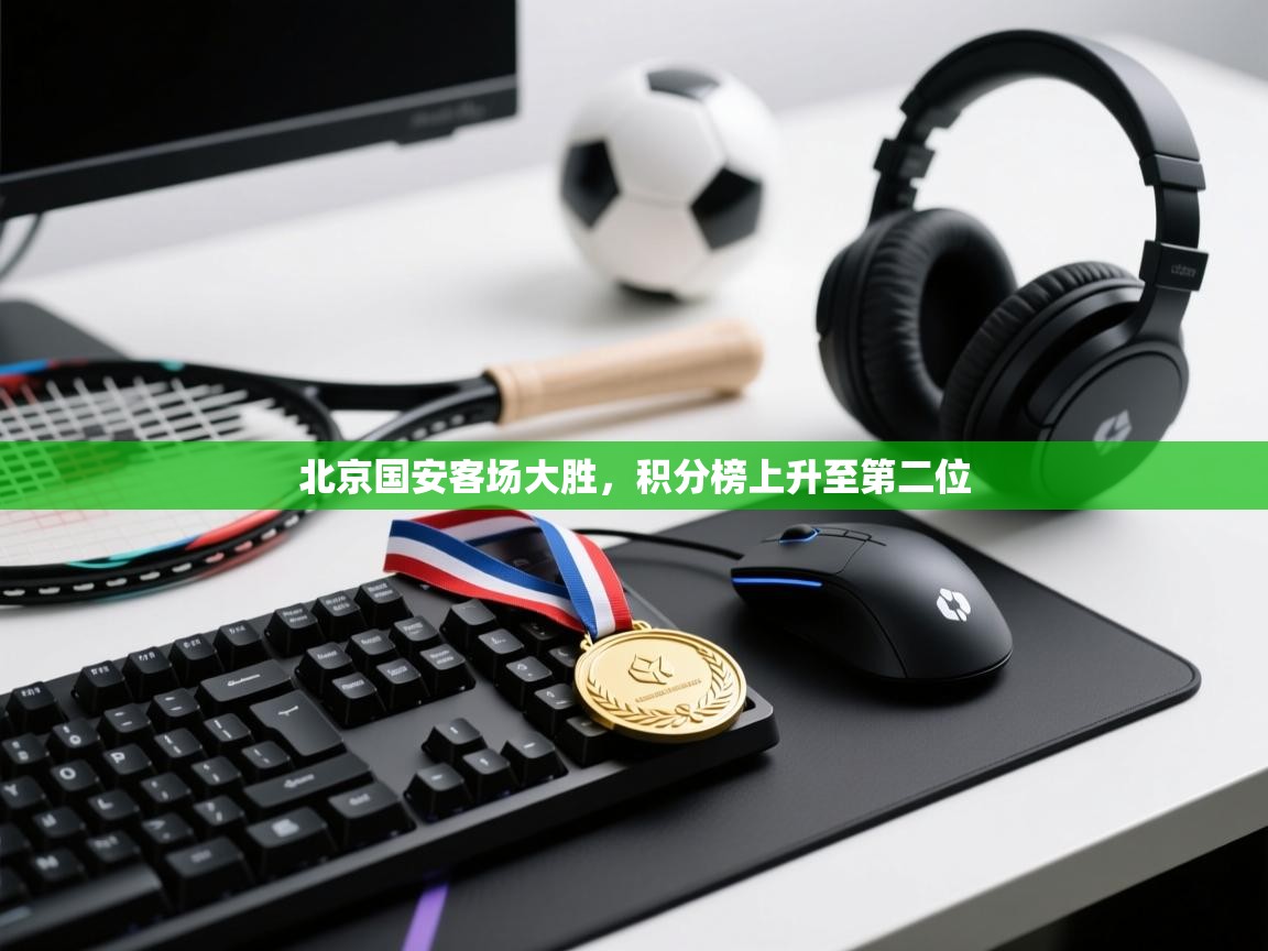 开云体育新人指引-北京国安客场大胜，积分榜上升至第二位  第3张