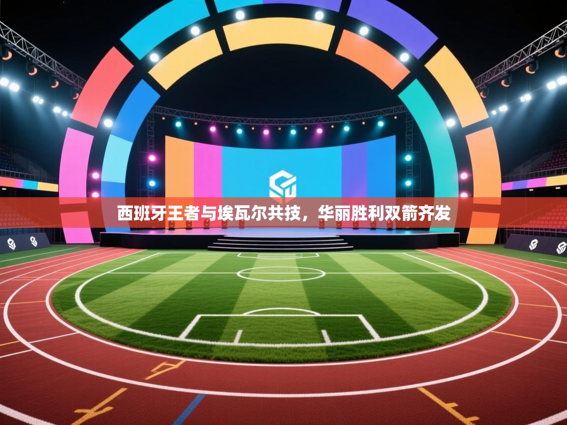 云开体育官网登录入口-西班牙王者与埃瓦尔共技,华丽胜利双箭齐发 第1张