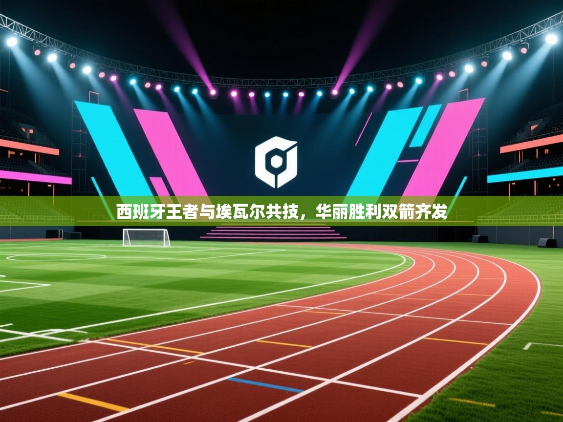 云开体育官网登录入口-西班牙王者与埃瓦尔共技,华丽胜利双箭齐发 第2张