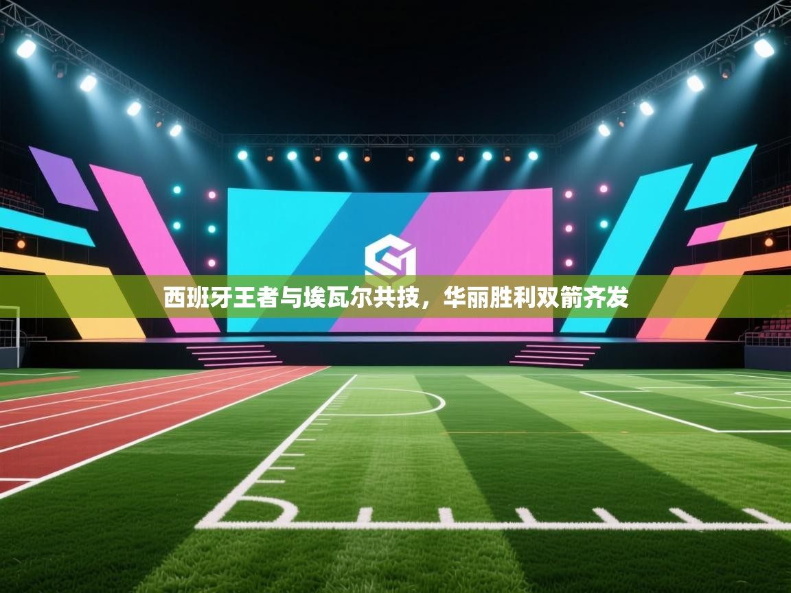 云开体育官网登录入口-西班牙王者与埃瓦尔共技,华丽胜利双箭齐发 第3张