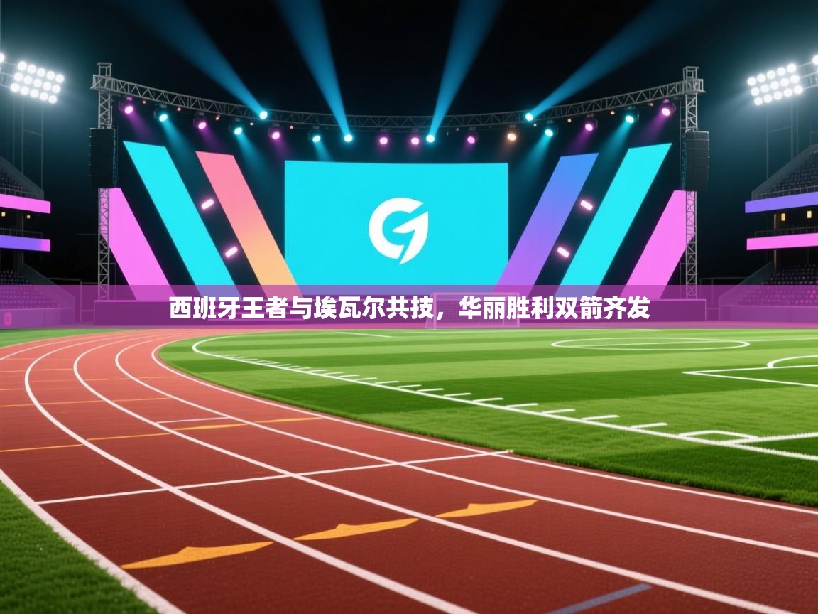 云开体育官网登录入口-西班牙王者与埃瓦尔共技,华丽胜利双箭齐发 第4张