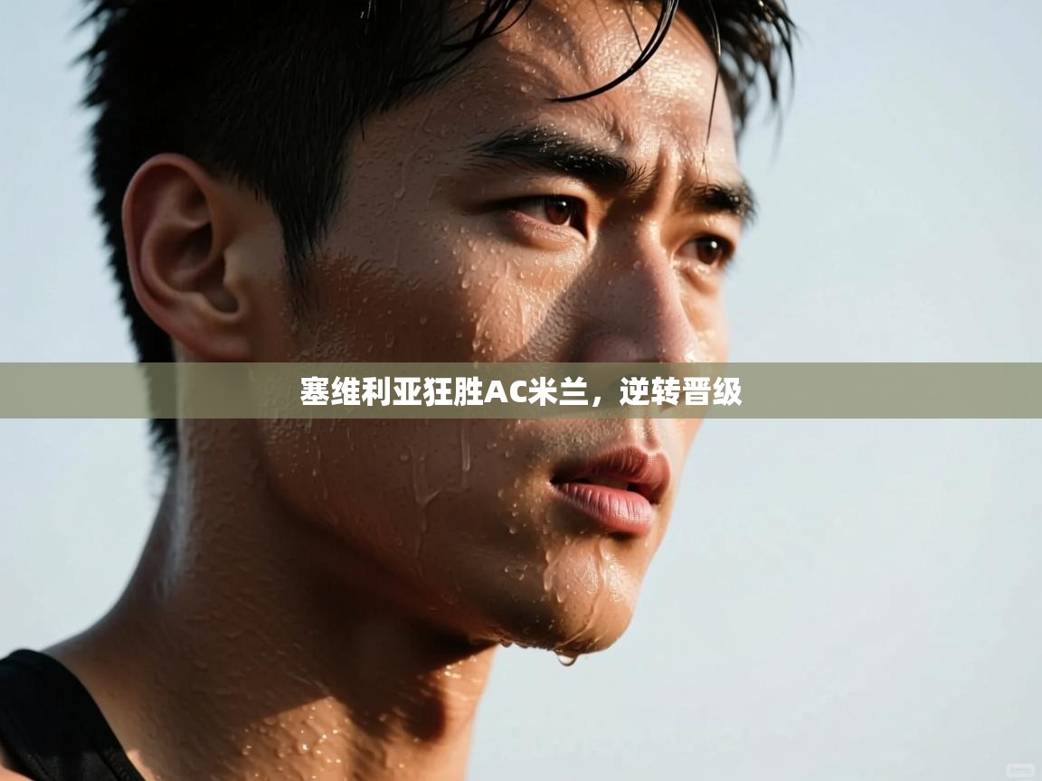 开云平台-塞维利亚狂胜AC米兰，逆转晋级  第1张