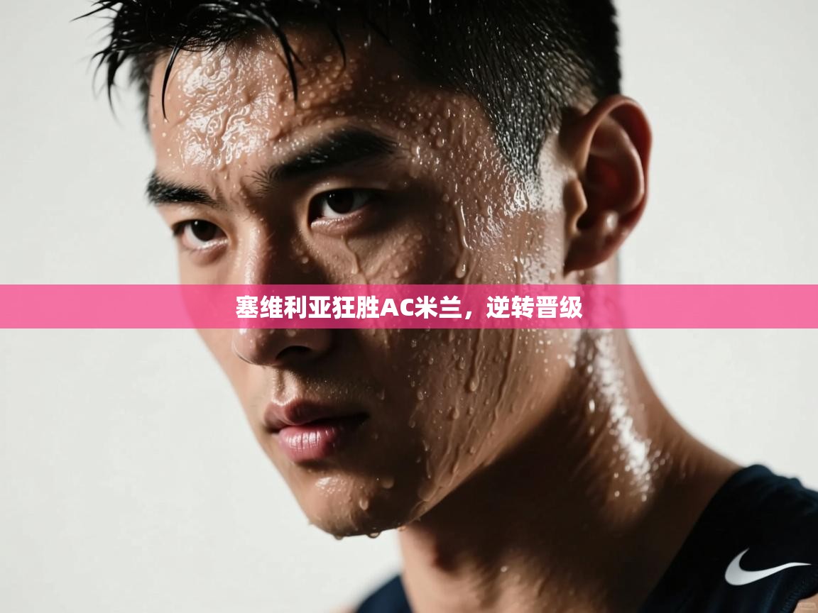 开云平台-塞维利亚狂胜AC米兰，逆转晋级  第2张