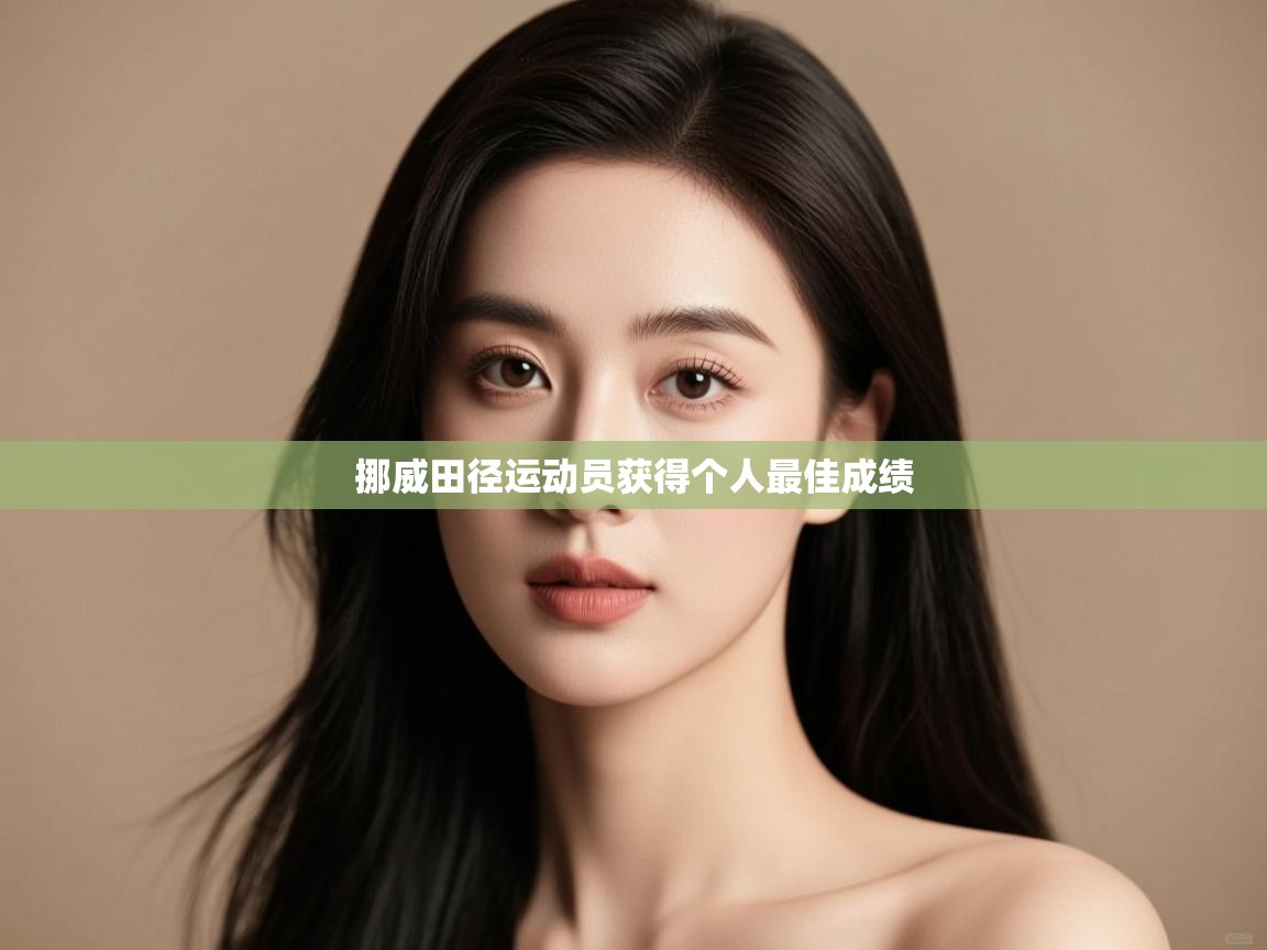 开云体育多语言中文版-挪威田径运动员获得个人最佳成绩  第4张