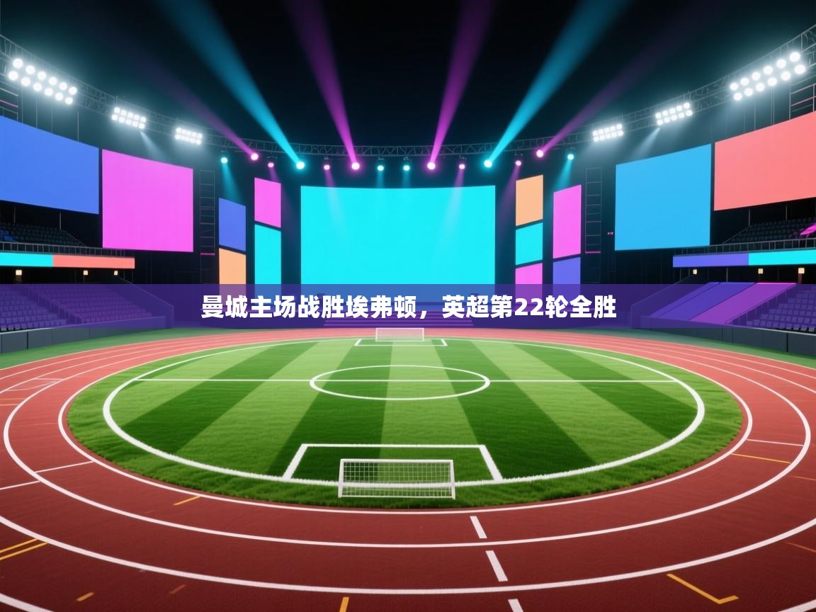 开云体育联赛专题页-曼城主场战胜埃弗顿，英超第22轮全胜  第1张