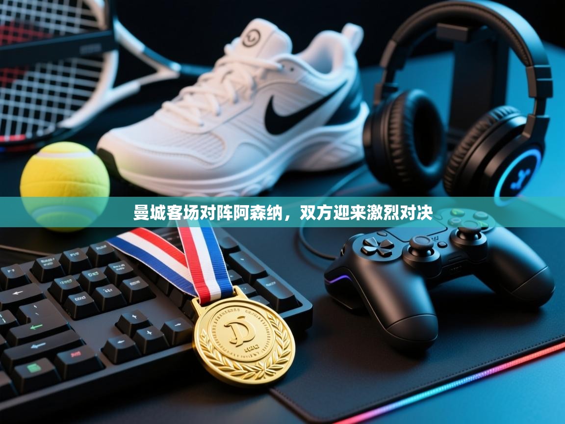 开云kaiyun体育app入口登录官网-曼城客场对阵阿森纳，双方迎来激烈对决  第1张