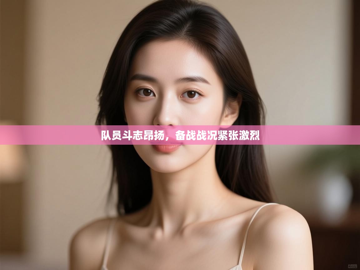 开云体育注册app-队员斗志昂扬,备战战况紧张激烈 第1张