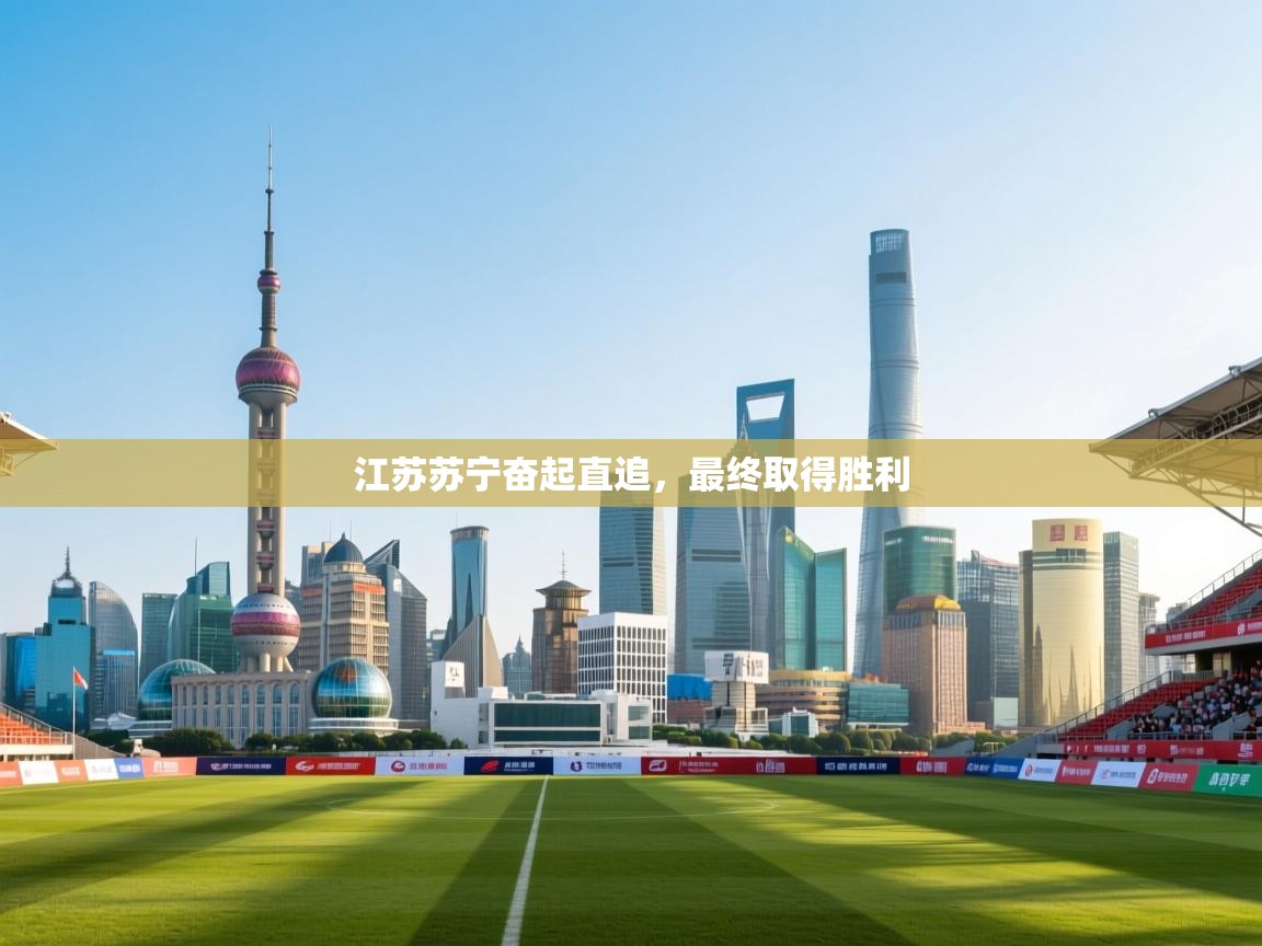 开运体育入口-江苏苏宁奋起直追,最终取得胜利