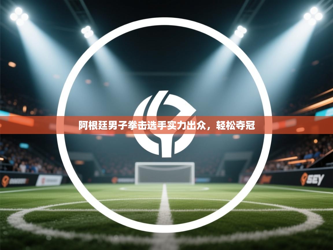 开云体育app登录入口-阿根廷男子拳击选手实力出众，轻松夺冠  第1张