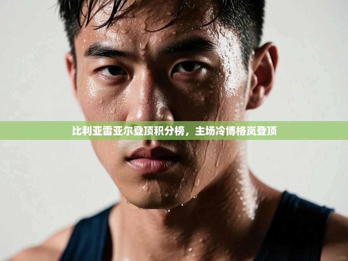 开云kaiyun体育app入口下载官网-比利亚雷亚尔登顶积分榜，主场冷博格岚登顶  第1张