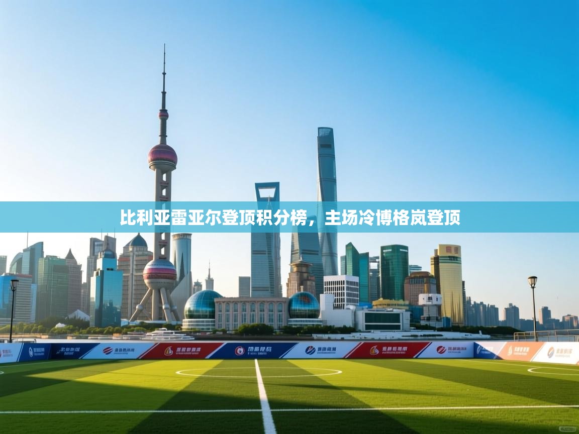 开云kaiyun体育app入口下载官网-比利亚雷亚尔登顶积分榜，主场冷博格岚登顶  第3张