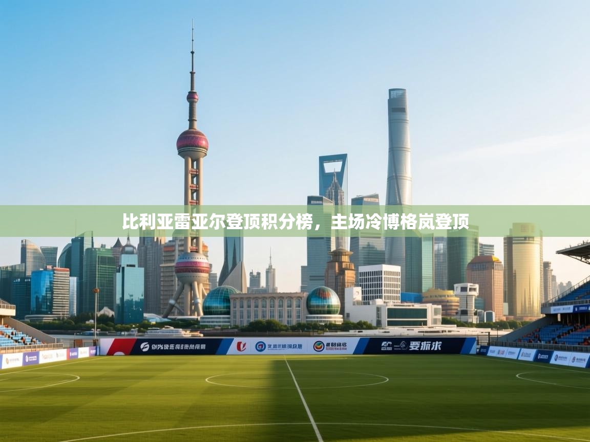 开云kaiyun体育app入口下载官网-比利亚雷亚尔登顶积分榜，主场冷博格岚登顶  第4张