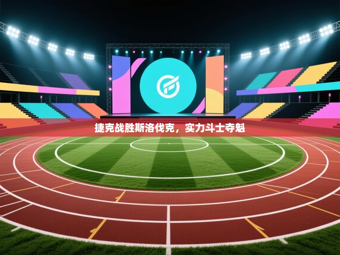 开云体育入口平台-捷克战胜斯洛伐克，实力斗士夺魁  第1张