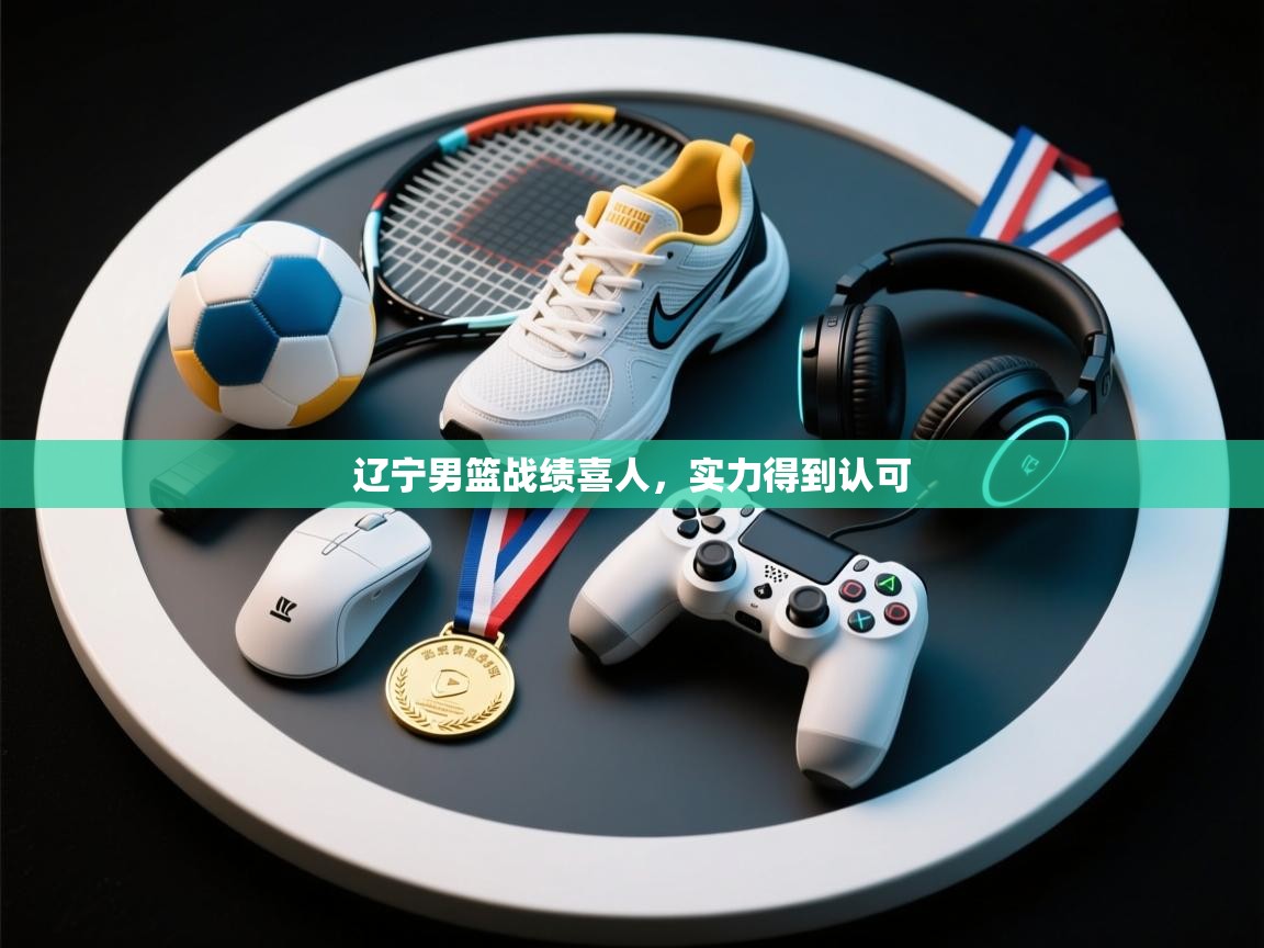 开云体育app下载安卓-辽宁男篮战绩喜人，实力得到认可  第1张