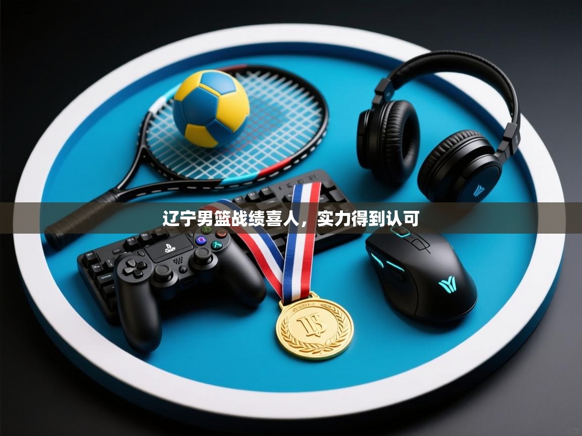 开云体育app下载安卓-辽宁男篮战绩喜人，实力得到认可  第2张