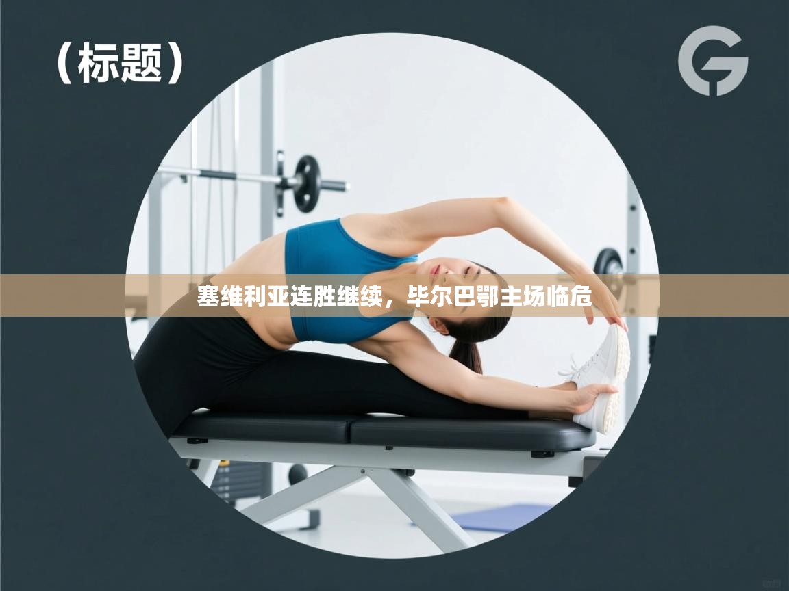 云开体育官方app下载-塞维利亚连胜继续，毕尔巴鄂主场临危  第3张