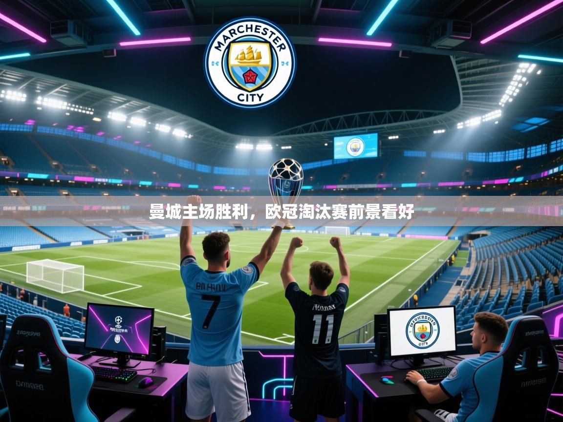 开云入口-曼城主场胜利,欧冠淘汰赛前景看好