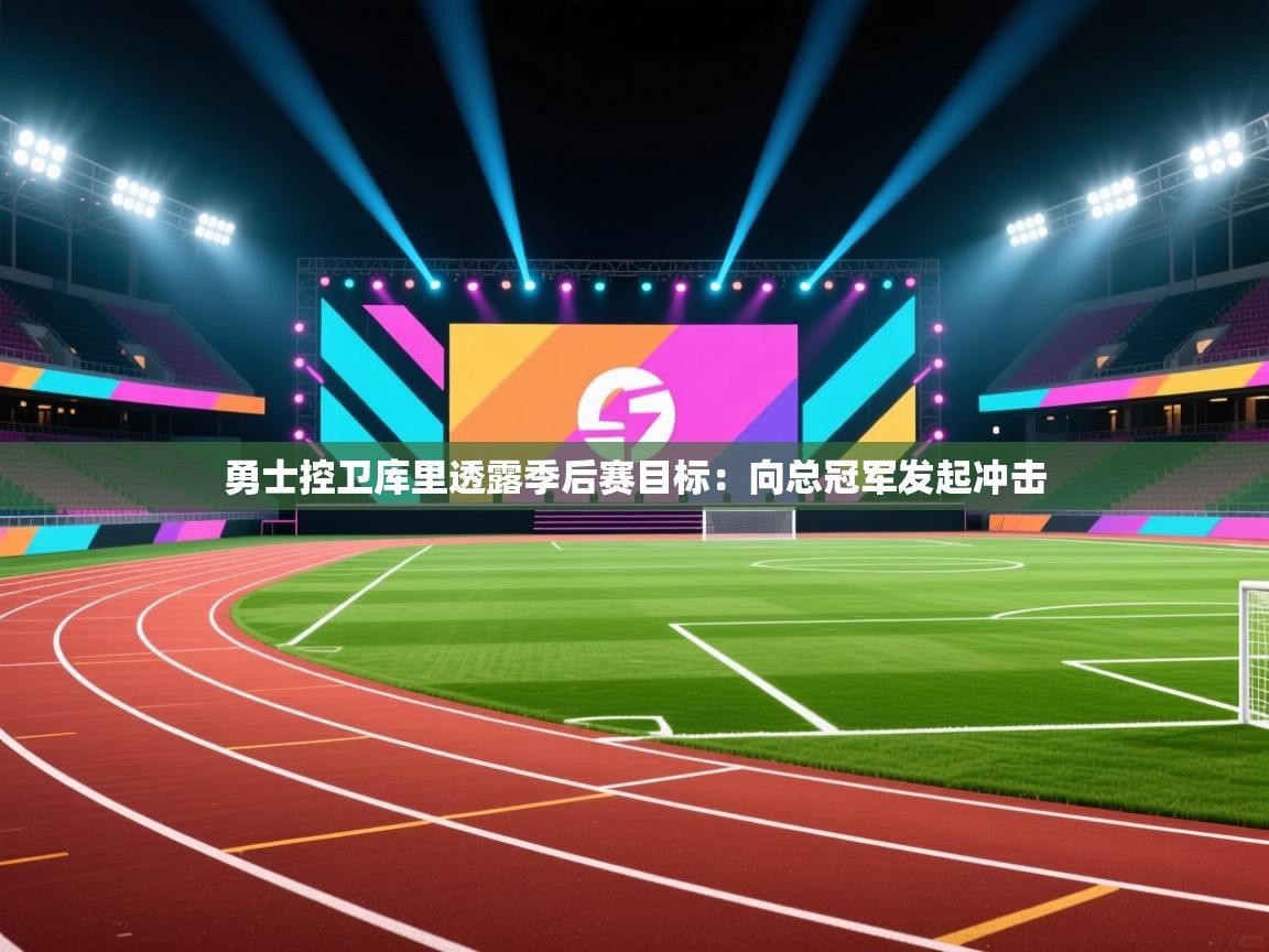 开云体育无法登录解决方案-勇士控卫库里透露季后赛目标：向总冠军发起冲击  第2张