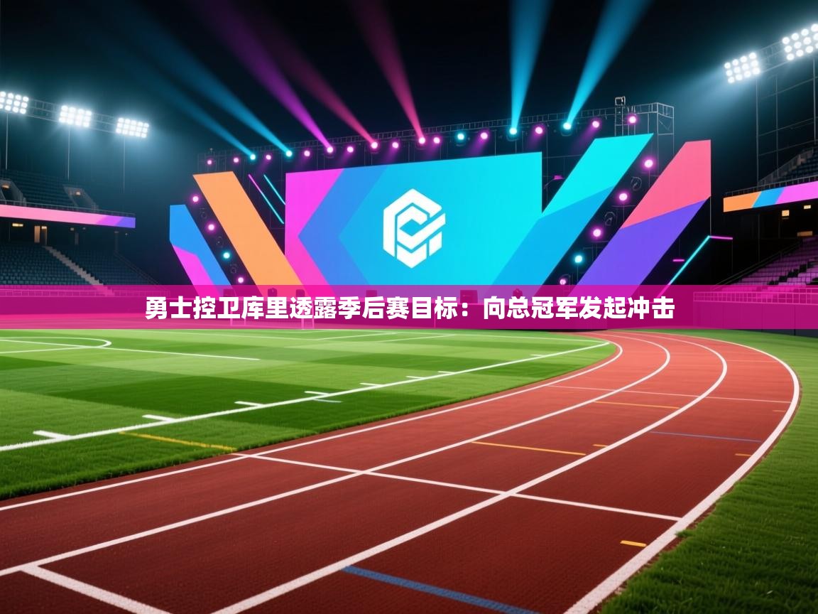 开云体育无法登录解决方案-勇士控卫库里透露季后赛目标：向总冠军发起冲击  第4张