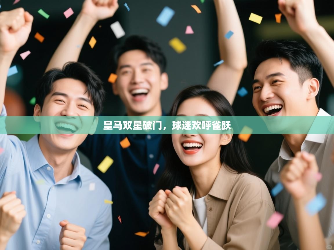 开云体育多语言中文版-皇马双星破门,球迷欢呼雀跃 第3张