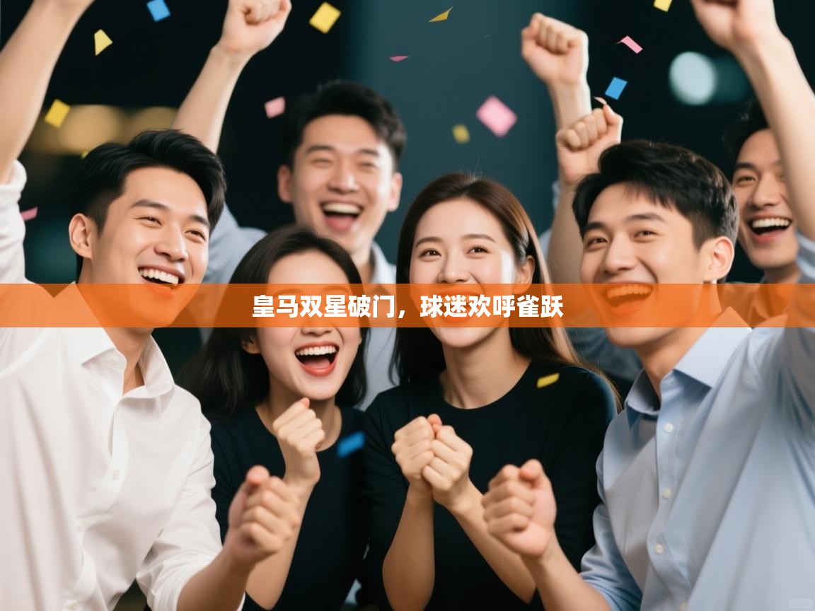 开云体育多语言中文版-皇马双星破门,球迷欢呼雀跃 第4张