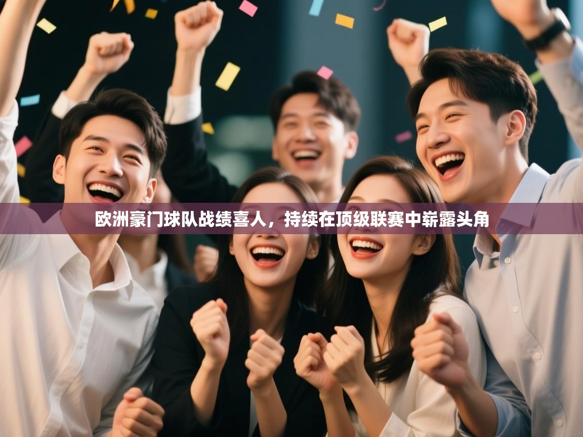 开云体育赛事比分直播-欧洲豪门球队战绩喜人，持续在顶级联赛中崭露头角  第2张