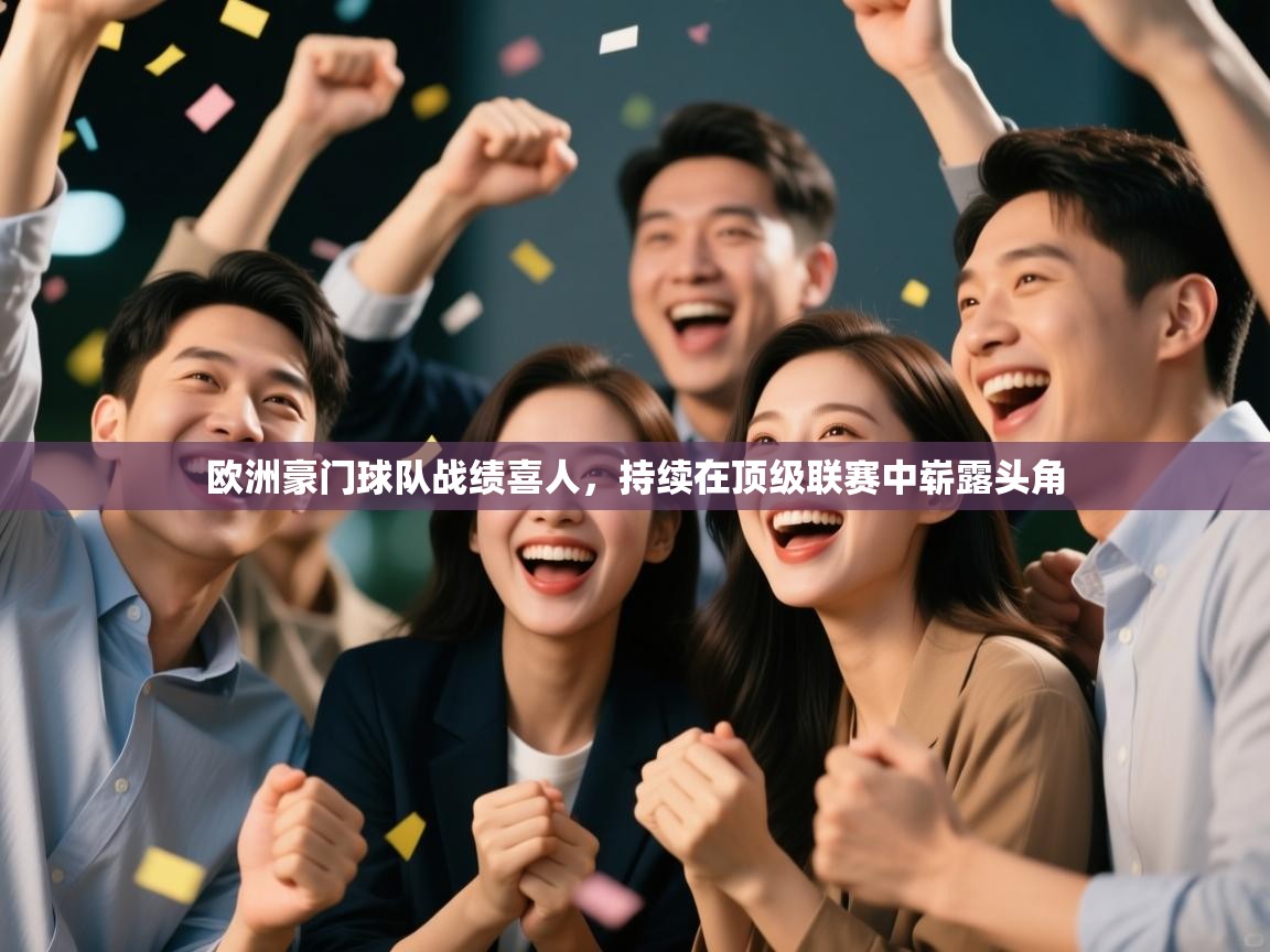 开云体育赛事比分直播-欧洲豪门球队战绩喜人，持续在顶级联赛中崭露头角  第3张