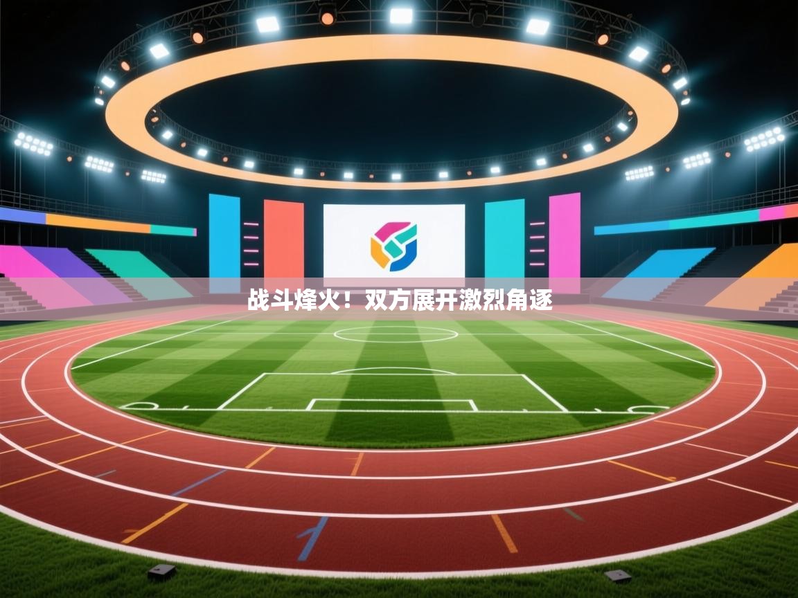 开云体育官方版下载-战斗烽火！双方展开激烈角逐  第3张