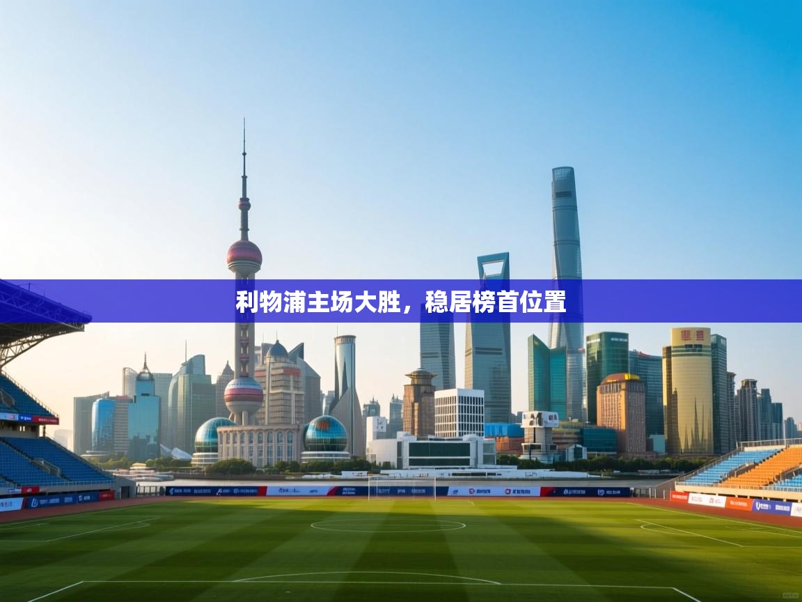 开云体育app官网-利物浦主场大胜，稳居榜首位置  第2张