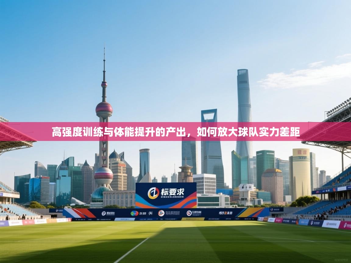 云开体育-高强度训练与体能提升的产出，如何放大球队实力差距  第1张